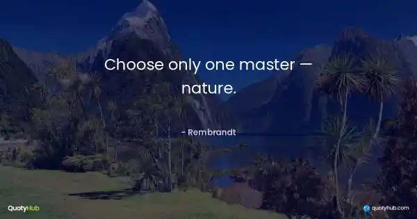 Choose only one master — nature. - Rembrandt