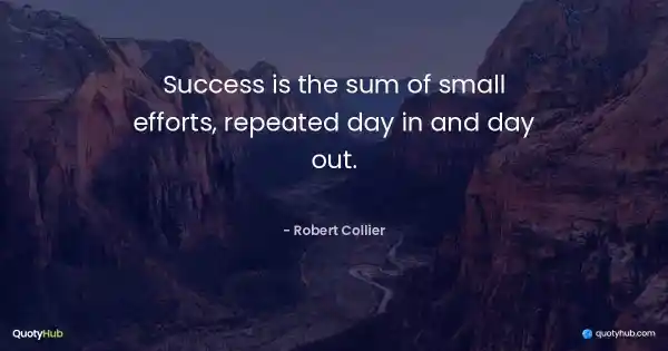 Success is the sum of small efforts, repeated day in and day out. - Robert Collier