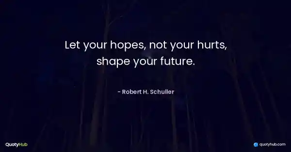 Let your hopes, not your hurts, shape your future. - Robert H. Schuller