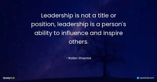 Leadership is not a title or position, leadership is a person's ability to influence and inspire others. - Robin Sharma