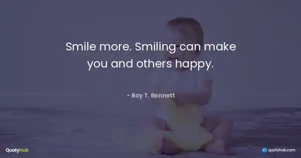 Smile more. Smiling can make you and others happy. - Roy T. Bennett