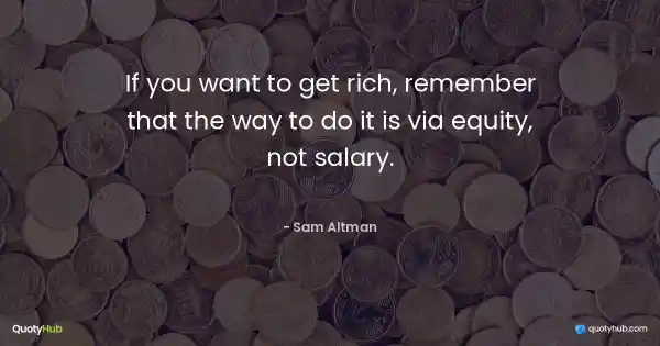 If you want to get rich, remember that the way to do it is via equity, not salary. - Sam Altman