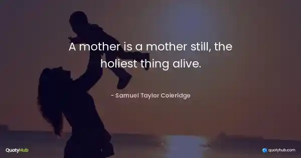 A mother is a mother still, the holiest thing alive. - Samuel Taylor Coleridge