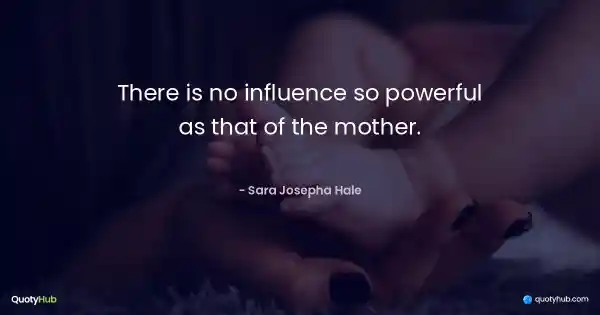 There is no influence so powerful as that of the mother. - Sara Josepha Hale