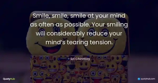 Smile, smile, smile at your mind as often as possible. Your smiling will considerably reduce your mind’s tearing tension. - Sri Chinmoy