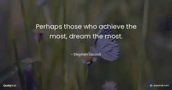 Perhaps those who achieve the most, dream the most. - Stephen Lacock