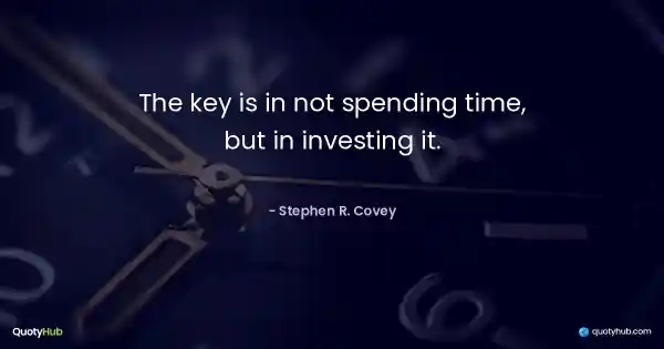 The key is in not spending time, but in investing it. - Stephen R. Covey