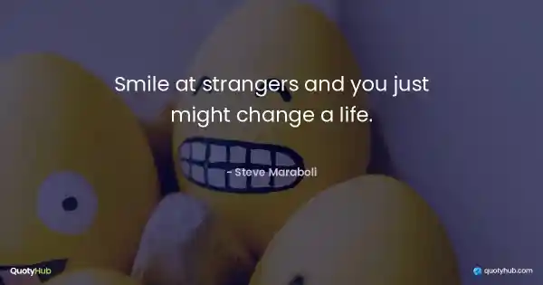 Smile at strangers and you just might change a life. - Steve Maraboli