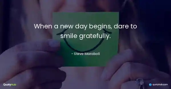 When a new day begins, dare to smile gratefully. - Steve Maraboli