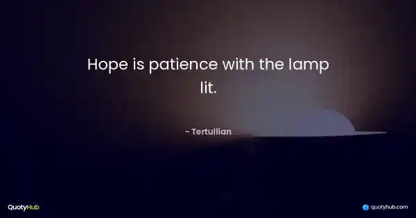 Hope is patience with the lamp lit. - Tertullian