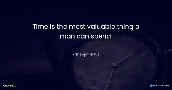 Time is the most valuable thing a man can spend. - Theophrastus