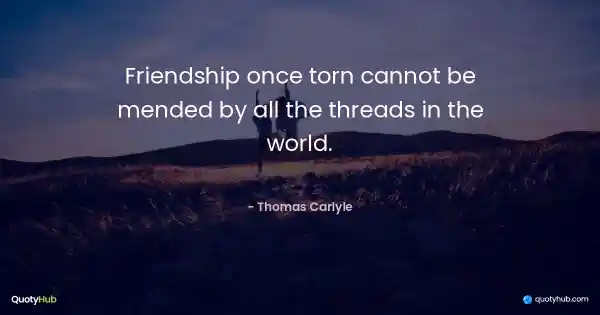 Friendship once torn cannot be mended by all the threads in the world. - Thomas Carlyle