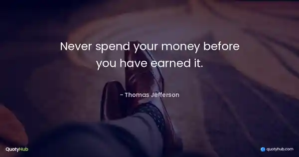 Never spend your money before you have earned it. - Thomas Jefferson
