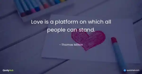 Love is a platform on which all people can stand. - Thomas Milton