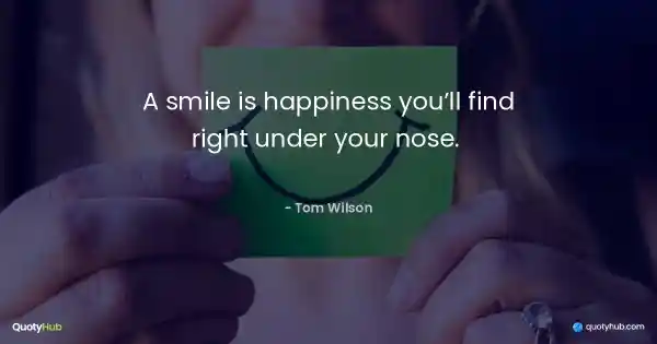 A smile is happiness you’ll find right under your nose.  - Tom Wilson