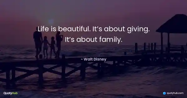 Life is beautiful. It’s about giving. It’s about family. - Walt Disney