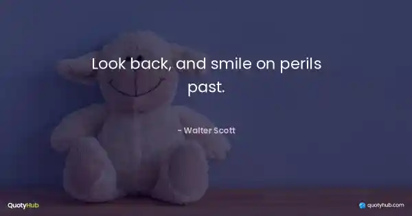 Look back, and smile on perils past. - Walter Scott