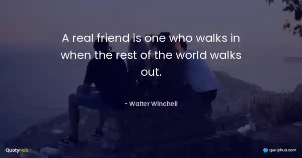 A real friend is one who walks in when the rest of the world walks out. - Walter Winchell