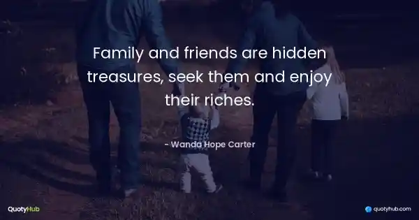 Family and friends are hidden treasures, seek them and enjoy their riches. - Wanda Hope Carter