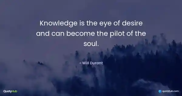 Knowledge is the eye of desire and can become the pilot of the soul. - Will Durant
