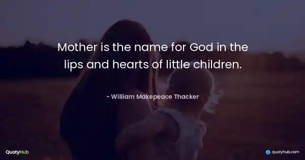 Mother is the name for God in the lips and hearts of little children. - William Makepeace Thacker