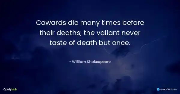 Cowards die many times before their deaths; the valiant never taste of death but once. - William Shakespeare