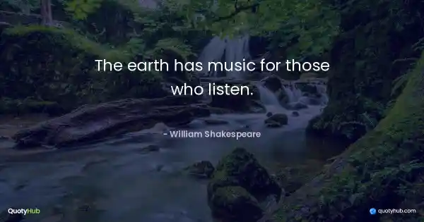 The earth has music for those who listen. - William Shakespeare