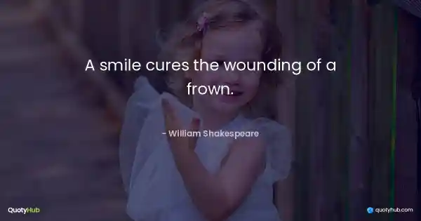 A smile cures the wounding of a frown. - William Shakespeare