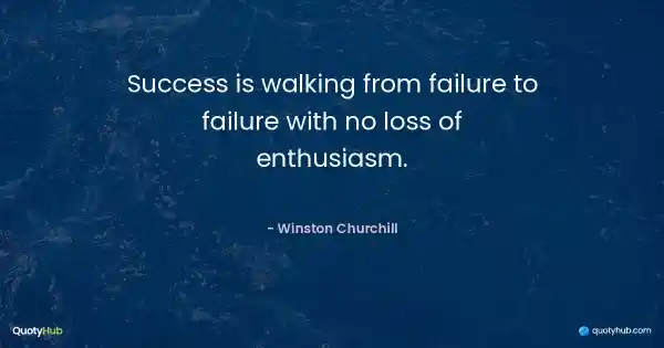 Success is walking from failure to failure with no loss of enthusiasm. - Winston Churchill