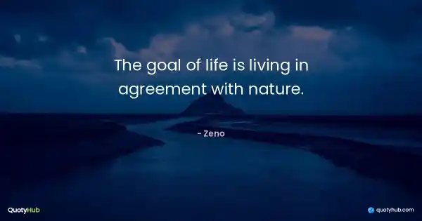 The goal of life is living in agreement with nature. - Zeno